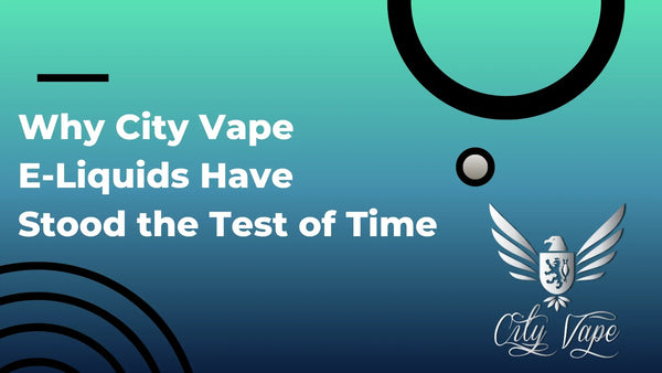 Why City Vape E-Liquids Have Stood the Test of Time