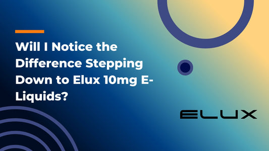 Will I Notice the Difference Stepping Down to Elux 10mg E-Liquids?