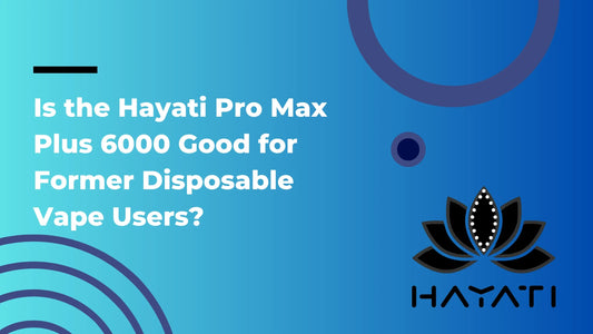 Is the Hayati Pro Max Plus 6000 Good for Former Disposable Vape Users?