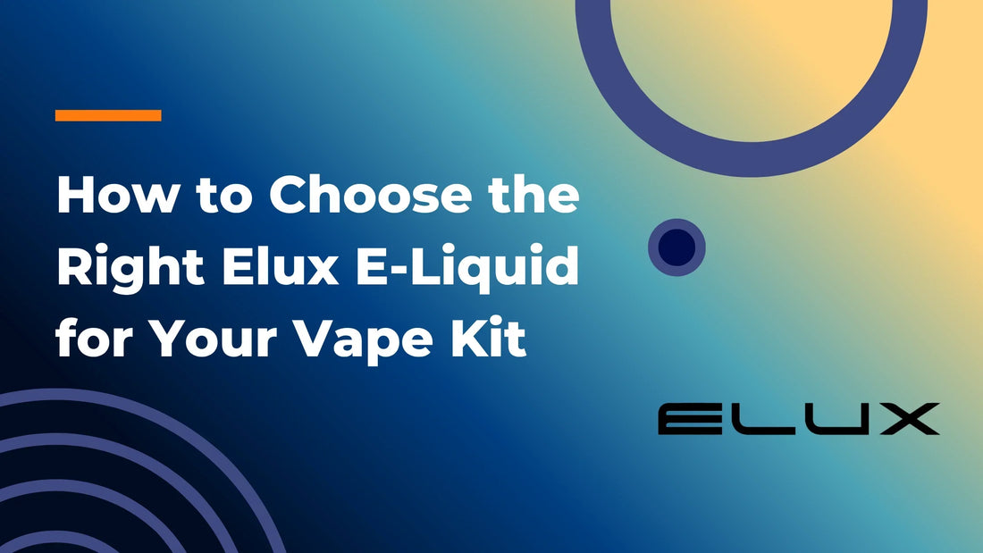 How to Choose the Right Elux E-Liquid for Your Vape Kit