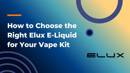 How to Choose the Right Elux E-Liquid for Your Vape Kit