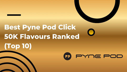 Best Pyne Pod Click 50K Flavours Ranked