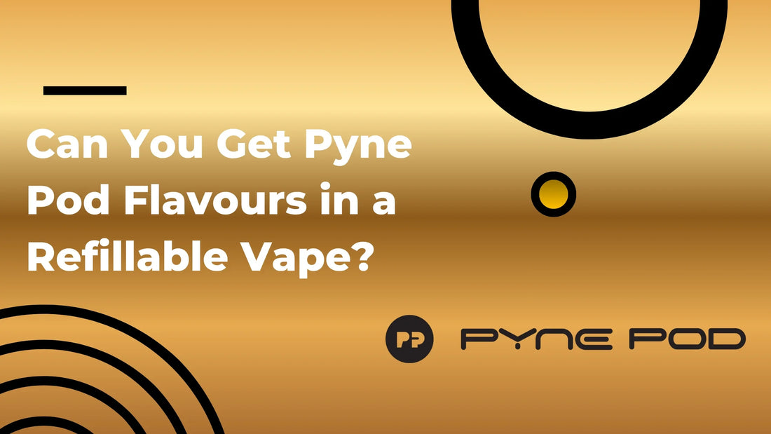 Can You Get Pyne Pod Flavours in a Refillable Vape?